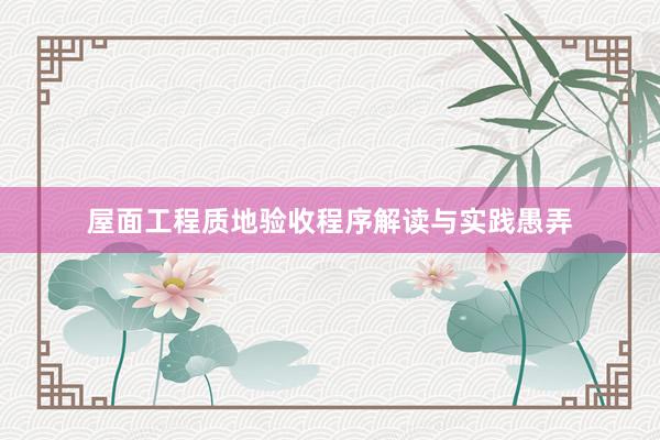 屋面工程质地验收程序解读与实践愚弄