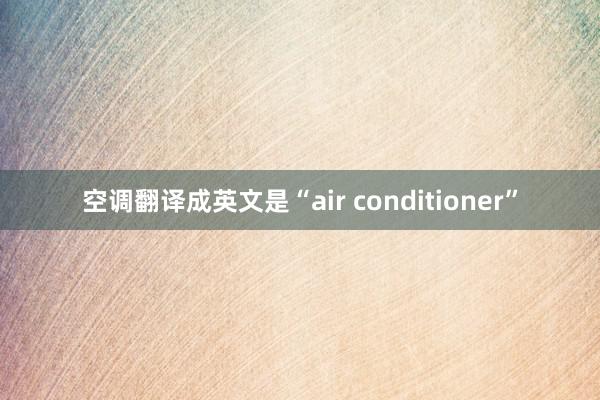 空调翻译成英文是“air conditioner”
