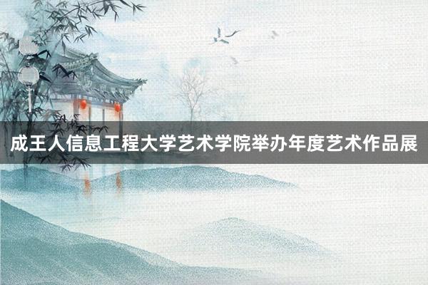 成王人信息工程大学艺术学院举办年度艺术作品展